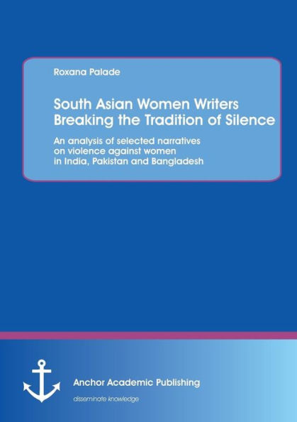 South Asian Women Writers Breaking the Tradition of Silence: An analysis of selected narratives on violence against women in India, Pakistan and Bangladesh