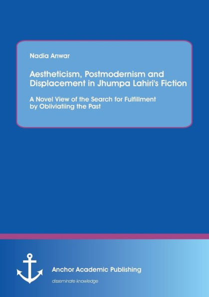 Aestheticism, Postmodernism and Displacement in Jhumpa Lahiri's Fiction: A Novel View of the Search for Fulfillment by Obliviating the Past