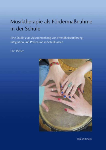 Musiktherapie als Fordermassnahme in der Schule: Eine Studie zum Zusammenhang von Fremdheitserfahrung, Integration und Pravention in Schulklassen