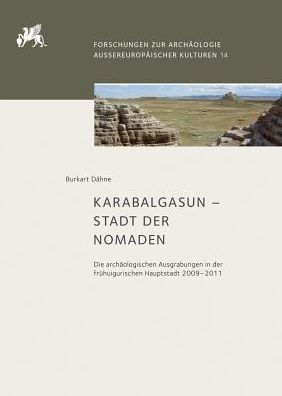 Karabalgasun - Stadt der Nomaden: Die archaologischen Ausgrabungen in der fruhuigurischen Hauptstadt 2009-2011