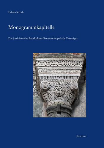 Monogrammkapitelle: Die justinianische Bauskulptur Konstantinopels als Texttrager