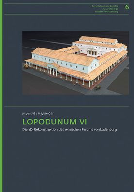 LOPODUNUM VI: Die 3D-Rekonstruktion des romischen Forums von Ladenburg. Beschreibung und Begrundung der Nachbildung