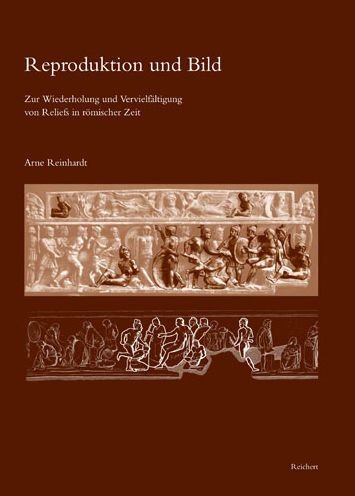 Reproduktion und Bild: Zur Wiederholung und Vervielfaltigung von Reliefs in romischer Zeit