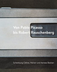 Title: Von Pablo Picasso bis Robert Rauschenberg: Schenkung Celine, Heiner und Aeneas Bastian, Author: Iris Haist
