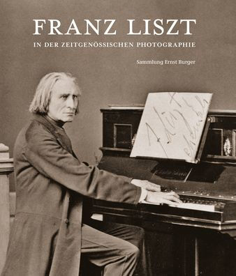 Franz Liszt in der zeitgenossischen Photographie: Sammlung Ernst Burger