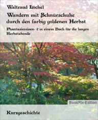 Title: Wandern mit Schnürschuhe durch den farbig goldenen Herbst: Phantasiereisen- 2 in einem Buch für die langen Herbstabende, Author: Waltraud Löchel