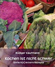 Title: Kochen ist nicht schwer: Einfach(e) leckere Rezepte, Author: Rüdiger Kaufmann