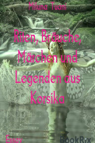 Title: Riten, Bräuche, Märchen und Legenden aus Korsika, Author: Miluna Tuani