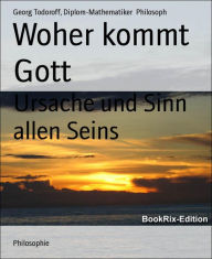 Title: Woher kommt Gott: Ursache und Sinn allen Seins, Author: Georg Todoroff