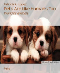 Title: Pets Are Like Humans Too: World Of Animals, Author: Patricia A. Lopez