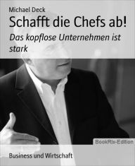 Title: Schafft die Chefs ab!: Das kopflose Unternehmen ist stark, Author: Michael Deck