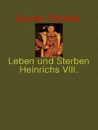Title: Leben und Sterben Heinrich's VIII., Author: Gunter Pirntke