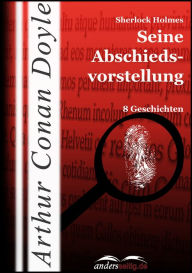 Title: Sherlock Holmes - Seine Abschiedsvorstellung: 8 Geschichten, Author: Arthur Conan Doyle