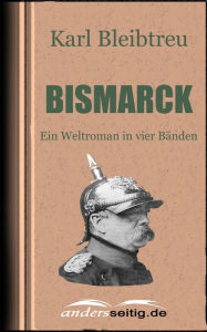 Title: Bismarck: Ein Weltroman in vier Bänden, Author: Karl Bleibtreu