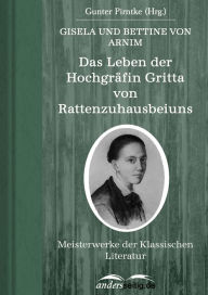 Title: Das Leben der Hochgräfin Gritta von Rattenzuhausbeiuns: Meisterwerke der Klassischen Literatur, Author: Bettine von Arnim