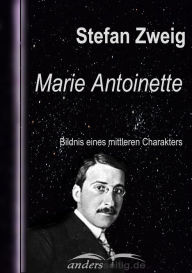 Title: Marie Antoinette: Bildnis eines mittleren Charakters, Author: Stefan Zweig