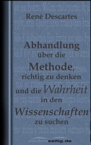 Title: Abhandlung über die Methode, richtig zu denken und die Wahrheit in den Wissenschaften zu suchen., Author: René Descartes