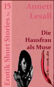 Title: Die Hausfrau als Muse: Erotik Short Stories Nr. 15, Author: Annett Lesall