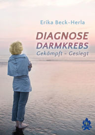 Title: Diagnose Darmkrebs: Gekämpft - Gesiegt, Author: Erika Beck-Herla