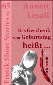 Title: Das Geschenk zum Geburtstag heißt ...: Erotik Short Stories Nr. 65, Author: Annett Lesall