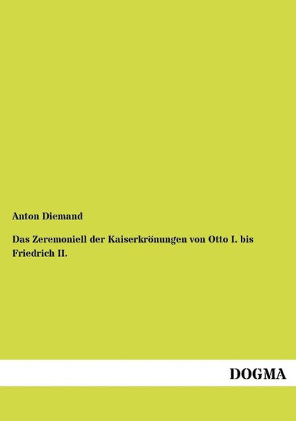 Das Zeremoniell der Kaiserkrï¿½nungen von Otto I. bis Friedrich II.