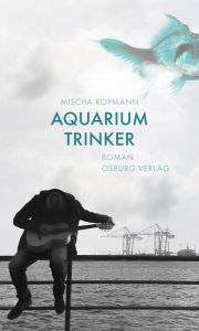 Title: Aquariumtrinker. Roman, Author: Mischa Kopmann