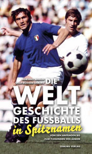 Title: Die Weltgeschichte des Fußballs in Spitznamen: Von den Anfängen bis zum Fliegenden Holländer, Author: Mariano Beraldi