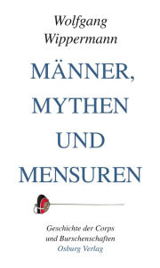 Title: Männer, Mythen und Mensuren: Geschichte der Corps und Burschenschaften, Author: Wolfgang Wippermann