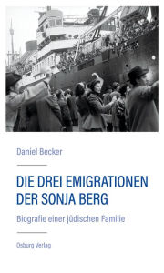 Title: Die drei Emigrationen der Sonja Berg: Biografie einer jüdischen Familie, Author: Daniel Becker