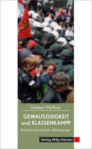 Title: Gewaltlosigkeit und Klassenkampf: Revolutionstheoretische Überlegungen, Author: Herbert Meißner