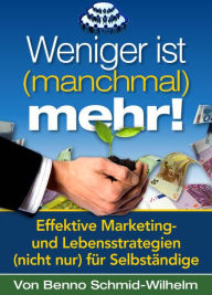 Title: Weniger ist (manchmal) mehr: Effektive Marketing- und Lebensstrategien (nicht nur) für Selbständige, Author: Benno Schmid-Wilhelm