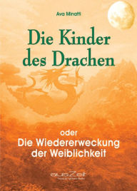 Title: Die Kinder des Drachen: Die Wiedererweckung der Weiblichkeit, Author: Ava Minatti