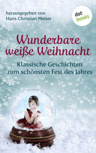 Title: Wunderbare weiße Weihnacht: Klassische Geschichten zum schönsten Fest des Jahres, Author: Hans Christian Meiser