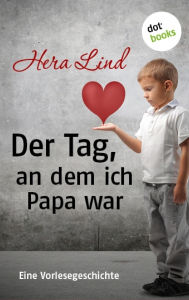 Title: Der Tag, an dem ich Papa war: Eine Vorlesegeschichte, Author: Hera Lind