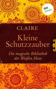 Title: Kleine Schutzzauber: Die magische Bibliothek der Weißen Hexe - Band 6, Author: Claire