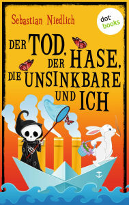 Title: Der Tod, der Hase, die Unsinkbare und ich: Zwei schwungvolle Geschichten voller schwarzem Humor, Author: Sebastian Niedlich