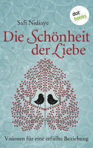 Title: Die Schönheit der Liebe: Visionen für eine erfüllte Beziehung, Author: Safi Nidiaye