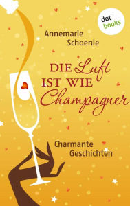 Title: Die Luft ist wie Champagner: Charmante Geschichten, Author: Annemarie Schoenle