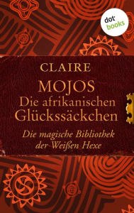 Title: Mojos: Die afrikanischen Glückssäckchen: Die magische Bibliothek der Weißen Hexe - Band 4, Author: Claire