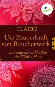 Title: Die Zauberkraft von Räucherwerk: Die magische Bibliothek der Weißen Hexe - Band 7, Author: Claire