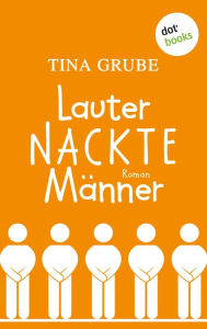 Title: Lauter nackte Männer: Roman, Author: Tina Grube