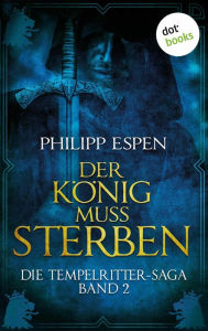 Title: Die Tempelritter-Saga - Band 2: Der König muss sterben: Die Tempelritter-Saga - Band 2, Author: Philipp Espen