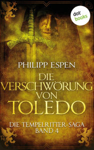 Title: Die Tempelritter-Saga - Band 4: Die Verschwörung von Toledo: Die Tempelritter-Saga - Band 4, Author: Philipp Espen