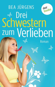 Title: Drei Schwestern zum Verlieben: Roman, Author: Bea Jürgens