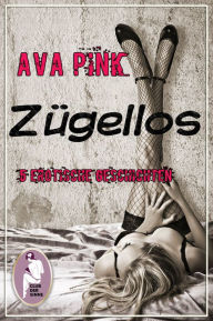 Title: Zügellos: 5 sexy Kurzgeschichten, Author: Ava Pink