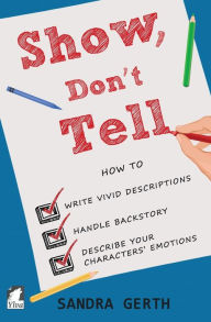 Title: Show, Don't Tell: How to write vivid descriptions, handle backstory, and describe your characters' emotions, Author: Sandra Gerth