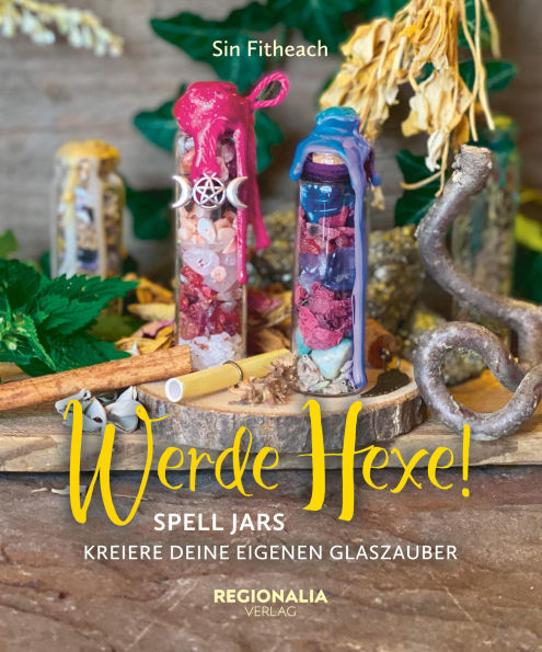 Werde Hexe!: Spell Jars - Kreiere deine Eigenen Glaszauber