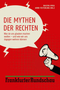 Title: Die Mythen der Rechten: Was sie uns glauben machen wollen - und wie wir uns dagegen wehren können, Author: Bascha Mika