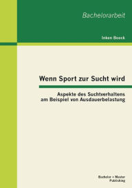 Title: Wenn Sport zur Sucht wird: Aspekte des Suchtverhaltens am Beispiel von Ausdauerbelastung, Author: Inken Boeck