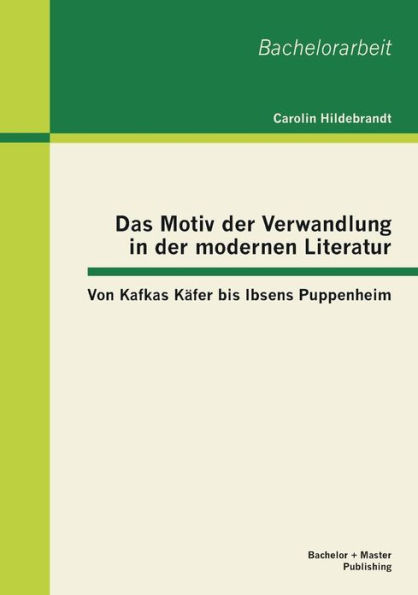 Das Motiv der Verwandlung in der modernen Literatur: Von Kafkas Kï¿½fer bis Ibsens Puppenheim